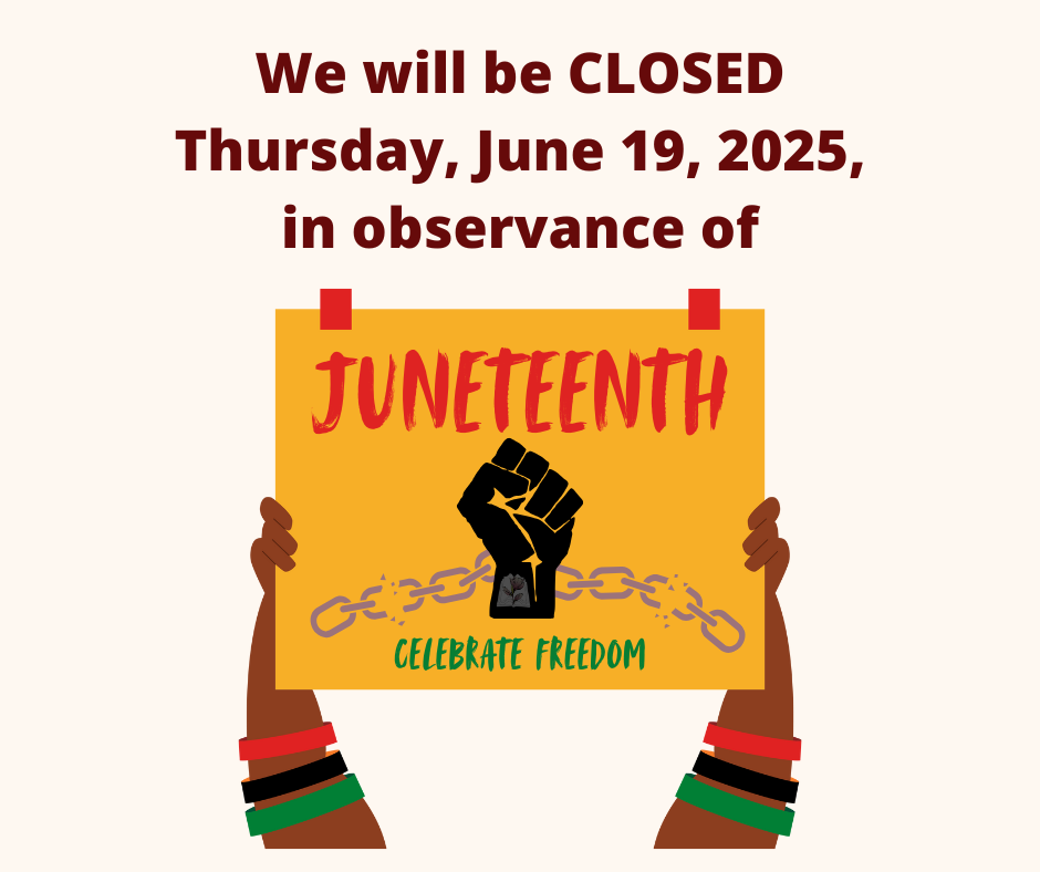 "We will be closed Thursday, June 19th 2025 in observance of Juneteenth"